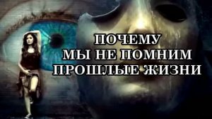 ПОЧЕМУ МЫ НЕ ПОМНИМ ПРОШЛЫЕ ЖИЗНИ?