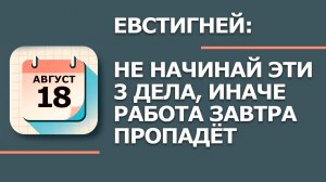 18 августа 2026. Народные приметы и традиции. Что нельзя делать. День Евстигнея Житника