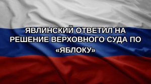 Явлинский ответил на решение Верховного суда по «Яблоку»