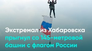Экстремал из Хабаровска прыгнул со 145-метровой башни с флагом России