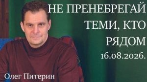 Не пренебрегай теми, кто рядом 16.08.2026.
