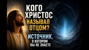 08. КОГО ХРИСТОС НАЗЫВАЛ ОТЦОМ? Источник, которого Вы не знаете. АББА | Путь к истоку