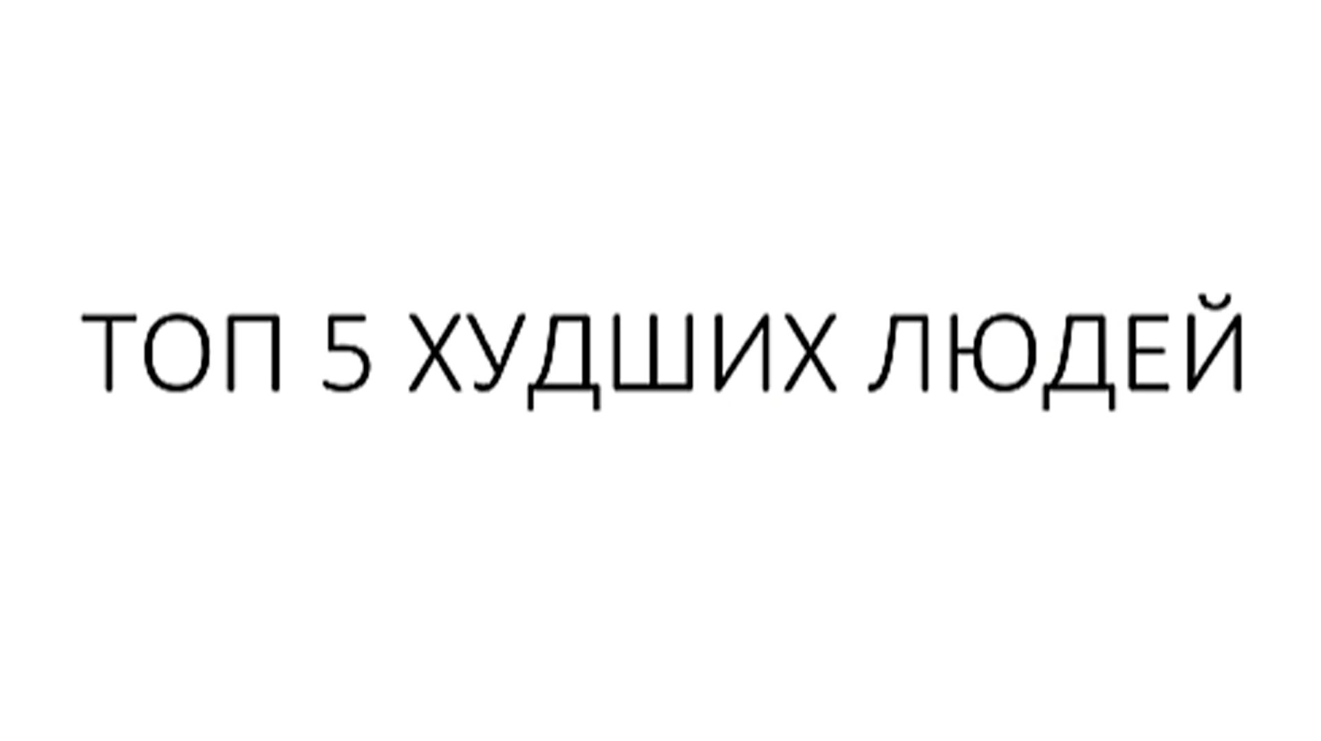 ТОП 5 ХУДШИХ ЛЮДЕЙ