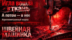 Игла вошла в ткань. Потом — в неё | Хоррор короткометражка «ШВЕЙНАЯ МАШИНКА»