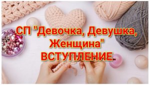 СП «Девочка, Девушка, Женщина»
ВСТУПЛЕНИЕ