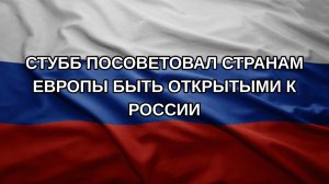 Стубб посоветовал странам Европы быть открытыми к России