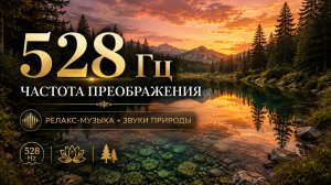 528 Гц • Частота преображения 🌿 Расслабляющая музыка + звуки природы | Сон, релакс, медитация