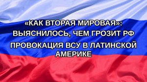 |Н. РФ| «Как вторая мировая»: выяснилось, чем грозит РФ провокация ВСУ в Латинской Америке