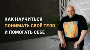Как научиться понимать своё тело и помогать себе