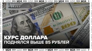 Курс доллара в России поднялся выше 85 рублей  - Москва 24