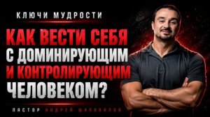 КЛЮЧИ МУДРОСТИ «6 Советов, как вести себя с доминирующим и контролирующим человеком»