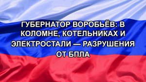 Губернатор Воробьёв: в Коломне, Котельниках и Электростали — разрушения от БПЛА