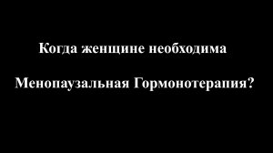КОГДА ЖЕНЩИНЕ НЕОБХОДИМА МЕНОПАУЗАЛЬНАЯ ГОРМОНОТЕРАПИЯ?