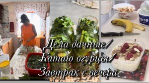 Возвращаемся к делам/Катаю огурцы/Завтрак с вечера