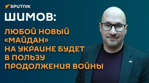 Шимов: любой новый «Майдан» на Украине будет в пользу продолжения войны