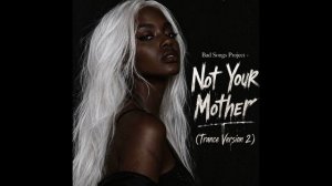 Bad Songs Project - Not Your Mother (Trance Version 2)