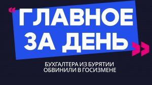 Главное за день: бухгалтера из Бурятии обвинили в госизмене