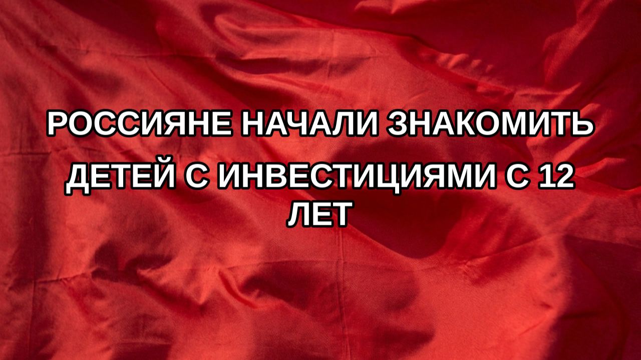 Россияне начали знакомить детей с инвестициями с 12 лет
