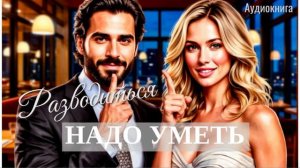 Аудиокнига Разводиться надо уметь