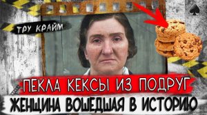 Она пекла кексы и варила мыло из подруг. Криминальны истории