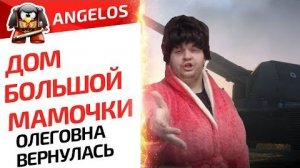ДОМ БОЛЬШОЙ МАМОЧКИ. ОЛЕГОВНА ВЕРНУЛАСЬ - G.Ange1os TV World of tanks (ПЕРЕЗАЛИВ)
