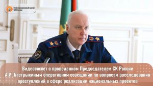Видеосюжет о проведенном Председателем СК России А. И. Бастрыкиным оперативном совещании