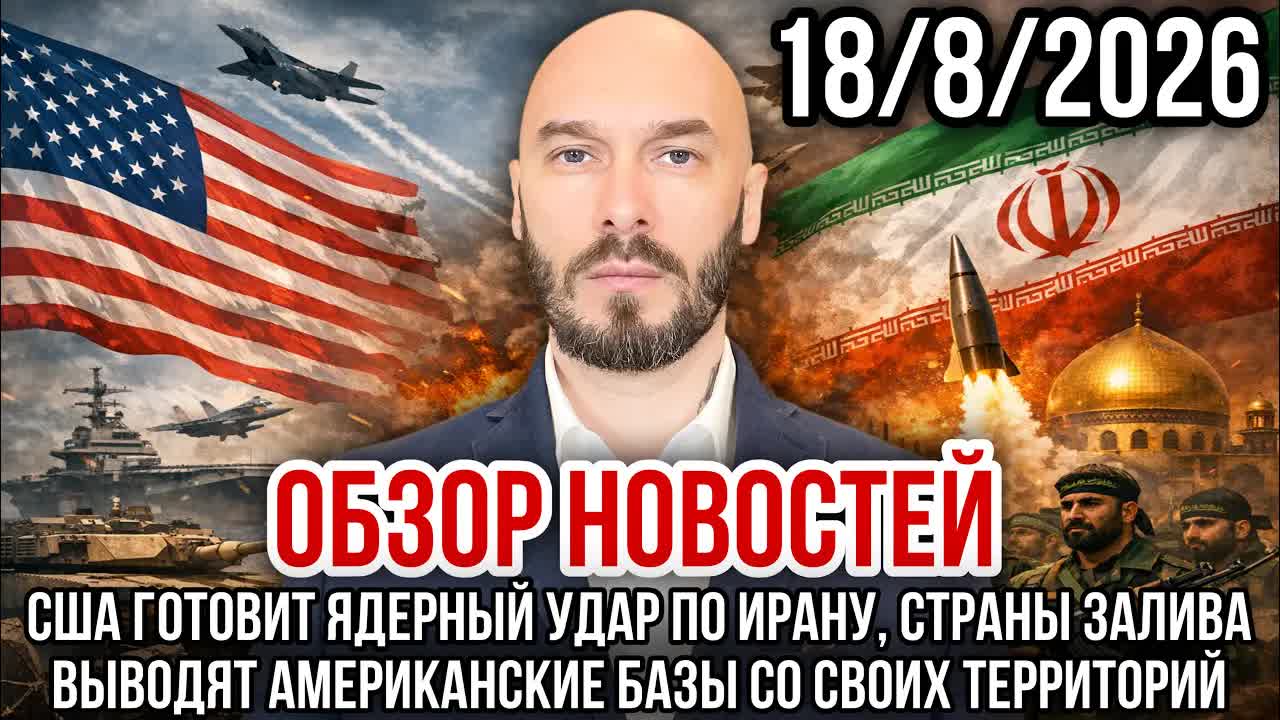 ОБЗОР НОВОСТЕЙ 18/8/2026 США ГОТОВИТ ЯДЕРНЫЙ УДАР ПО ИРАНУ, СТРАНЫ ЗАЛИВА ВЫВОДЯТ БАЗЫ США