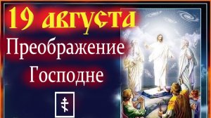 19 АВГУСТА-ПРЕОБРАЖЕНИЕ ГОСПОДНЕ!