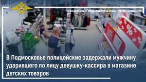 В Подмосковье полицейские задержали мужчину, ударившего девушку-кассира в магазине детских товаров