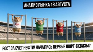 Анализ рынка 18 августа. Начинается разворот по рынку и первые шорт-сквизы? Рубль! Нефть! Газ!