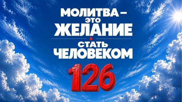 126 Молитва - это желание стать человеком