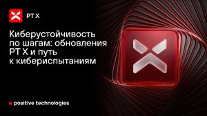 Киберустойчивость по шагам: обновления PT X и путь к кибериспытаниям