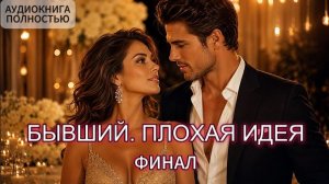 БЫВШИЙ. ПЛОХАЯ ИДЕЯ | ФИНАЛ | АУДИОКНИГА ПОЛНОСТЬЮ | ЛЮБОВНЫЙ РОМАН