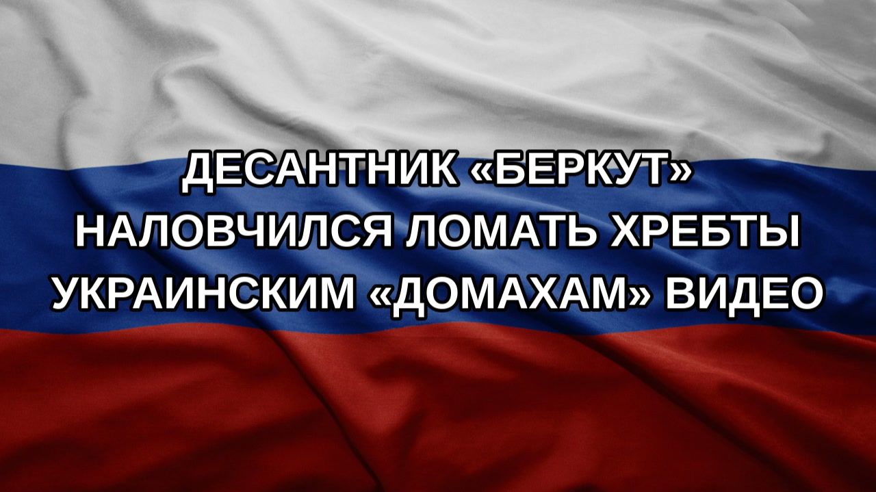 Десантник «Беркут» наловчился ломать хребты украинским «Домахам» видео