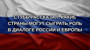 Стубб рассказал, какие страны могут сыграть роль в диалоге России и Европы