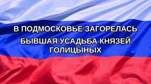 |Н. РФ| В Подмосковье загорелась бывшая усадьба князей Голицыных