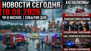 НОВОСТИ СЕГОДНЯ 18.08.2026 | ЧП в Москве, катаклизмы, события дня, происшествия в России, США