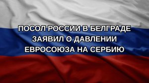 Посол России в Белграде заявил о давлении Евросоюза на Сербию