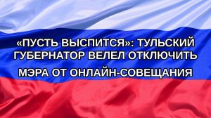 |Н. РФ| «Пусть выспится»: тульский губернатор велел отключить мэра от онлайн-совещания