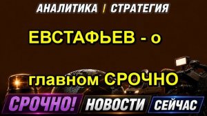 ЕВСТАФЬЕВ о главном СРОЧНО
