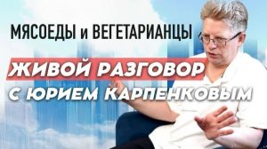 МЯСОЕДЫ И ВЕГЕТАРИАНЦЫ. Живой разговор с Юрием Карпенковым 18 08 2026