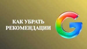 Гугл Убрать Рекомендации в Сервисах Поиска
