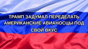|Н. РФ| Трамп задумал переделать американские авианосцы под свой вкус