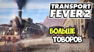 Transport Fever 2 | Ускоряем поставки товаров #10