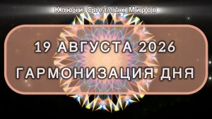 Гармонизация дня 19 августа 2026. Трансформационная МЕДИТАЦИЯ. Позитивные вибрации.