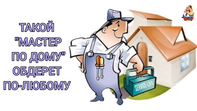 ТАКОЙ МАСТЕР ПО ДОМУ ОБДЕРЕТ ПО-ЛЮБОМУ