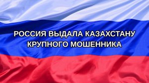 |Н. РФ| Россия выдала Казахстану крупного мошенника