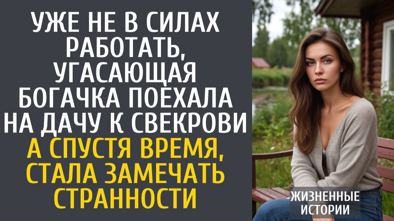 Истории из жизни Уже не в силах работать, угасающая бизнесвумен поехала на дачу к свекрови…