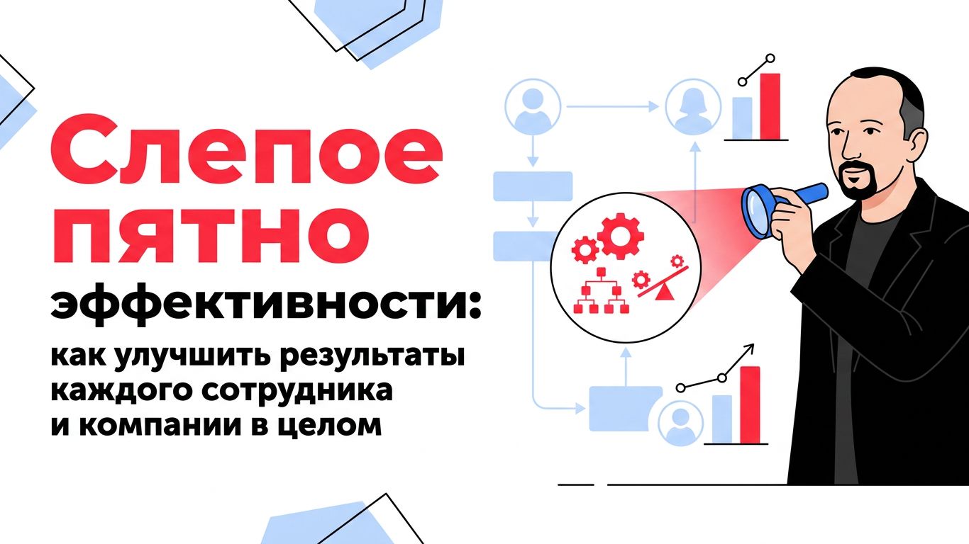 Слепое пятно эффективности: как улучшить результаты каждого сотрудника и компании в целом