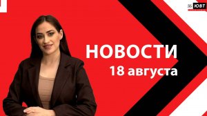 Не пропустите: новости ЮВТ‑24 от 18 августа 2026 года
